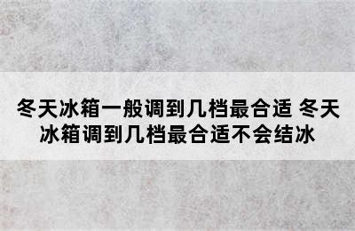 冬天冰箱一般调到几档最合适 冬天冰箱调到几档最合适不会结冰